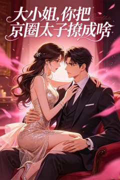 大小姐，你把京圈太子撩成啥